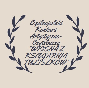 Ogólnopolski Konkurs Artystyczno-Czytelniczy „WIOSNA Z KSIĘGARNIĄ TULISZKÓW” Ogólnopolski Konkurs Artystyczno-Czytelniczy „WIOSNA Z KSIĘGARNIĄ TULISZKÓW”